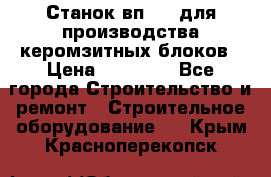 Станок вп 600 для производства керомзитных блоков › Цена ­ 40 000 - Все города Строительство и ремонт » Строительное оборудование   . Крым,Красноперекопск